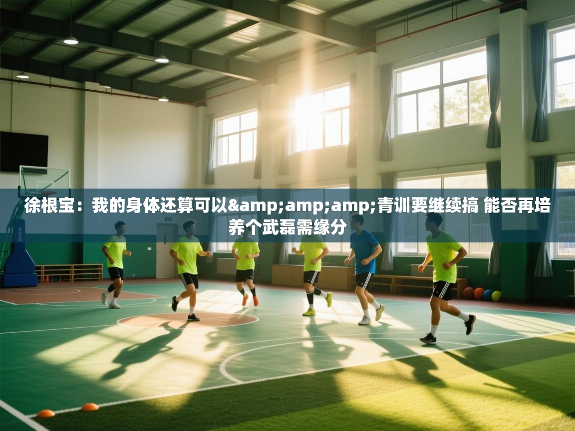 徐根宝：我的身体还算可以&amp;青训要继续搞 能否再培养个武磊需缘分