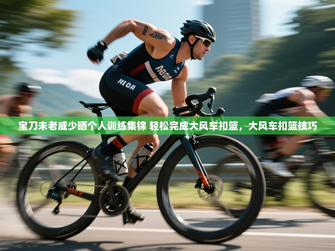 宝刀未老威少晒个人训练集锦 轻松完成大风车扣篮,大风车扣篮技巧 第2张