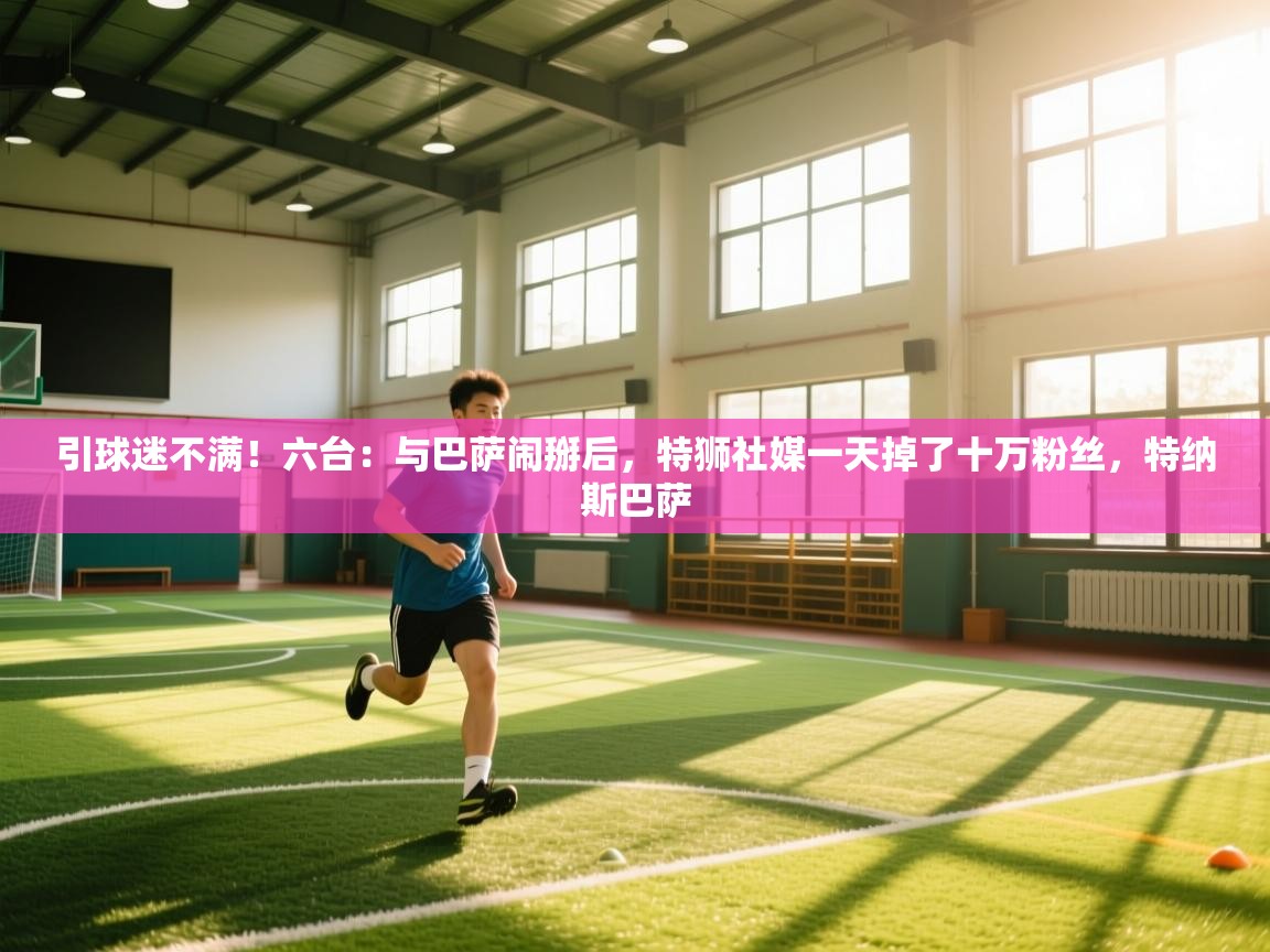引球迷不满！六台：与巴萨闹掰后，特狮社媒一天掉了十万粉丝，特纳斯巴萨