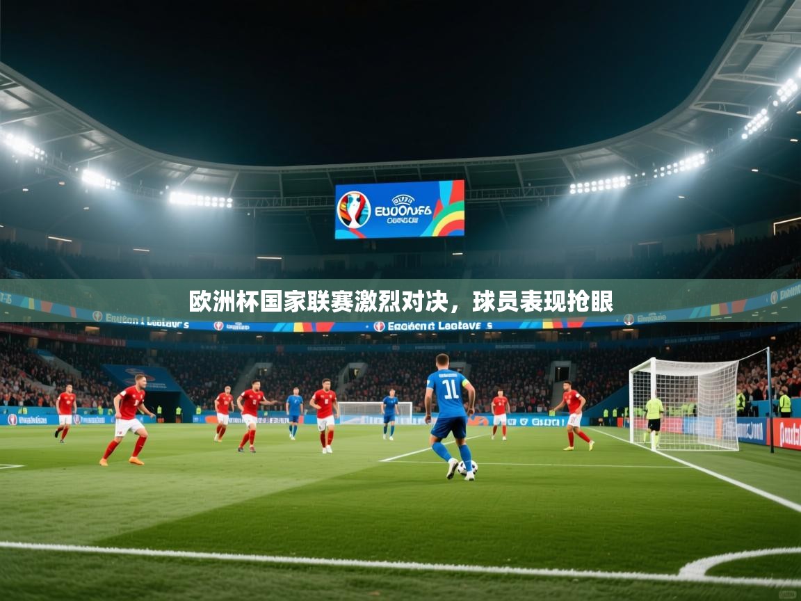 欧洲杯国家联赛激烈对决，球员表现抢眼