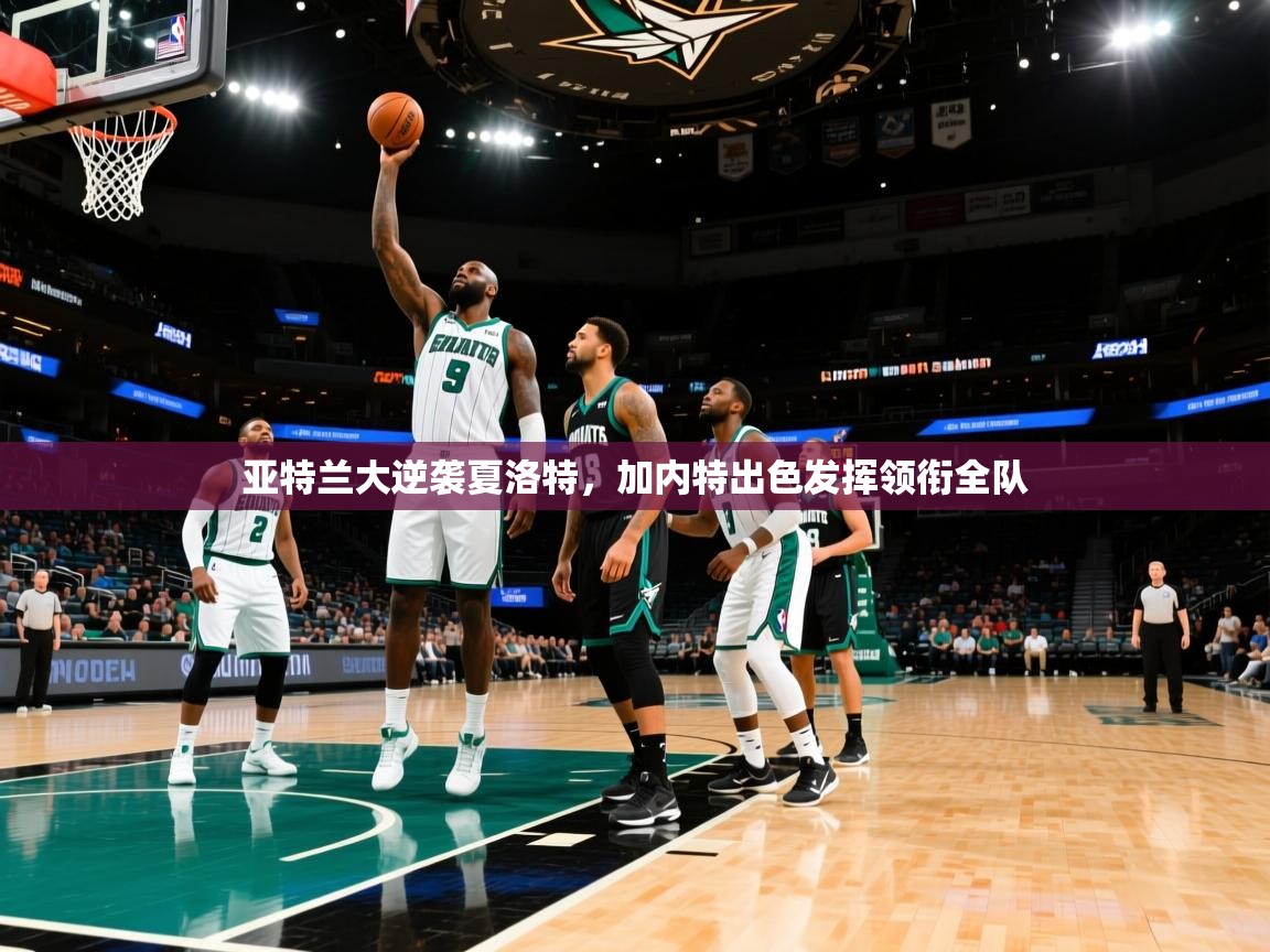 亚特兰大逆袭夏洛特,加内特出色发挥领衔全队 第1张