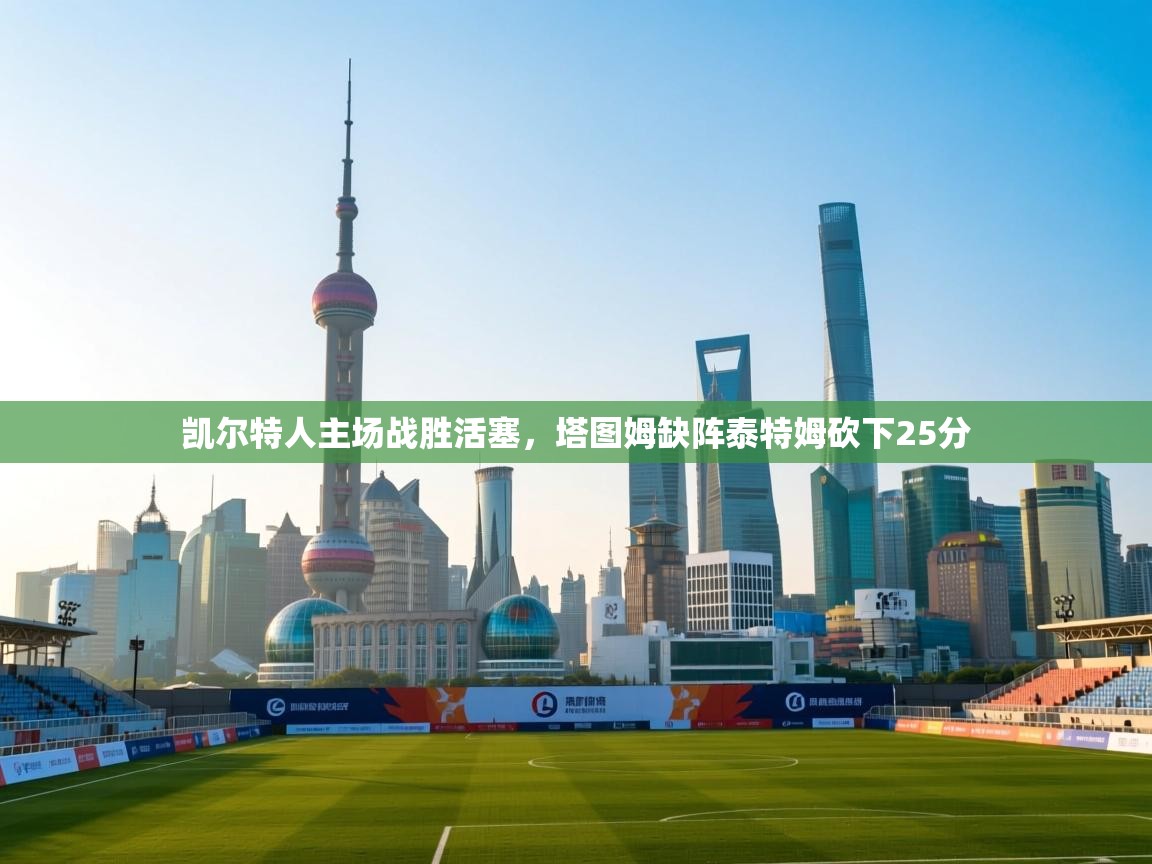 凯尔特人主场战胜活塞，塔图姆缺阵泰特姆砍下25分  第1张