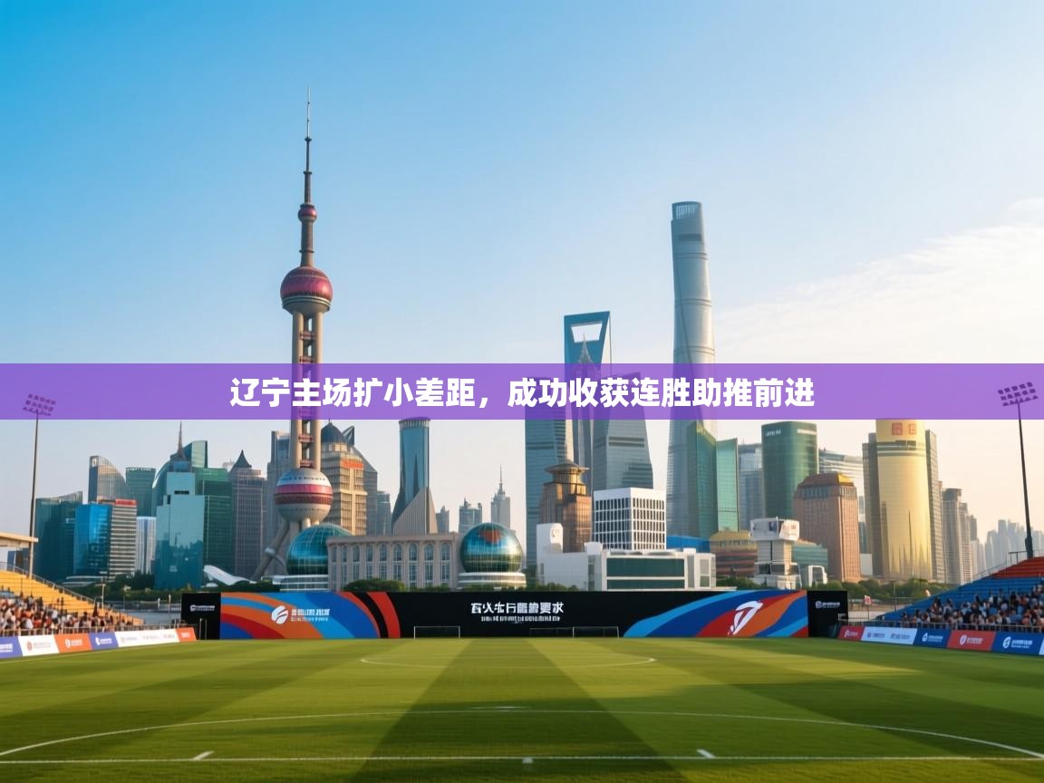 辽宁主场扩小差距，成功收获连胜助推前进  第1张