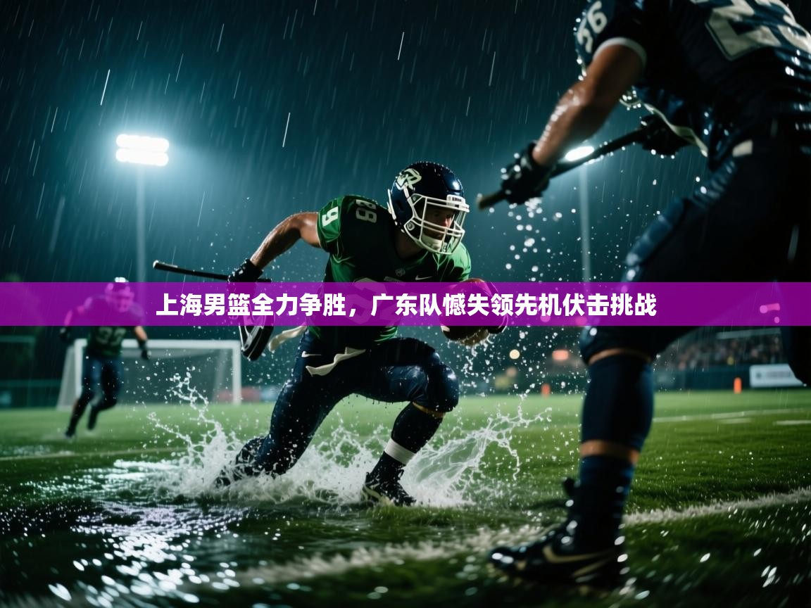 上海男篮全力争胜，广东队憾失领先机伏击挑战