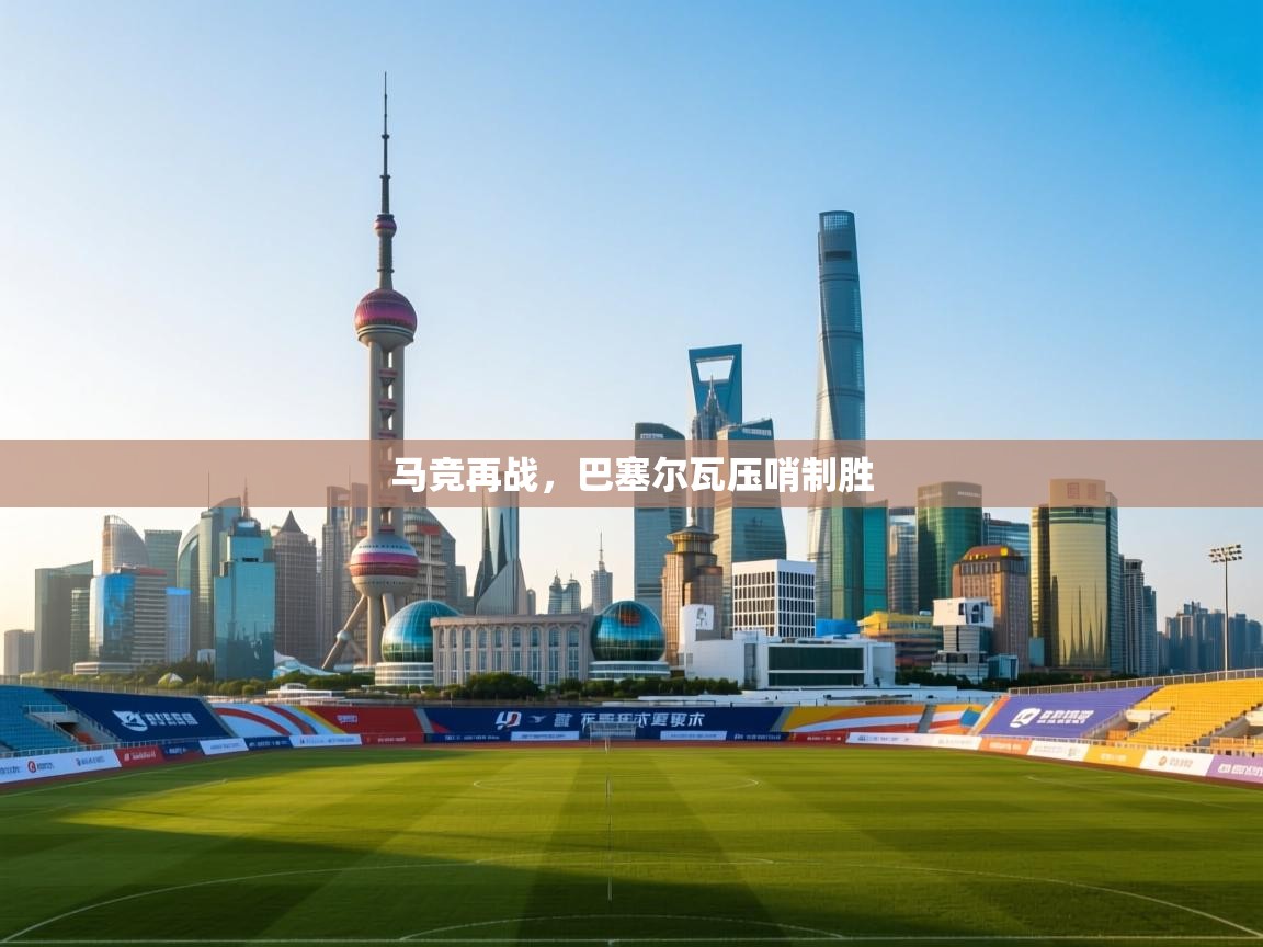 马竞再战，巴塞尔瓦压哨制胜