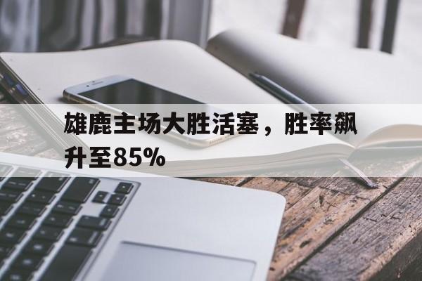 国际足联世俱杯-雄鹿主场大胜活塞，胜率飙升至85%